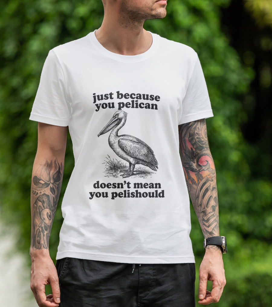 Just Because You Pelican Doesn't Mean You Pelishould T-Shirt