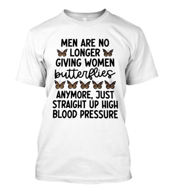 Men Are No Longer Giving Women Butterflies Just High Blood Pressure T-Shirt