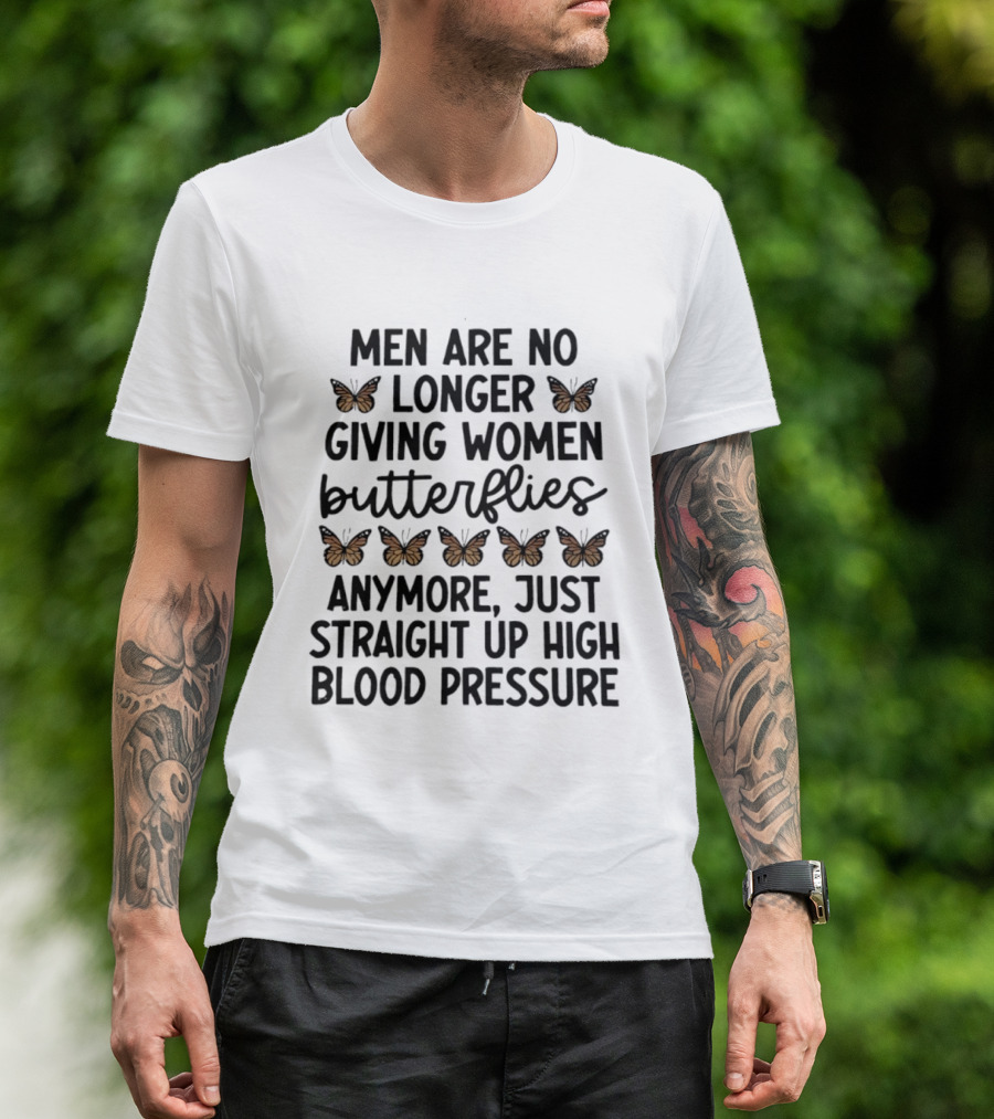 Men Are No Longer Giving Women Butterflies Just High Blood Pressure T-Shirt