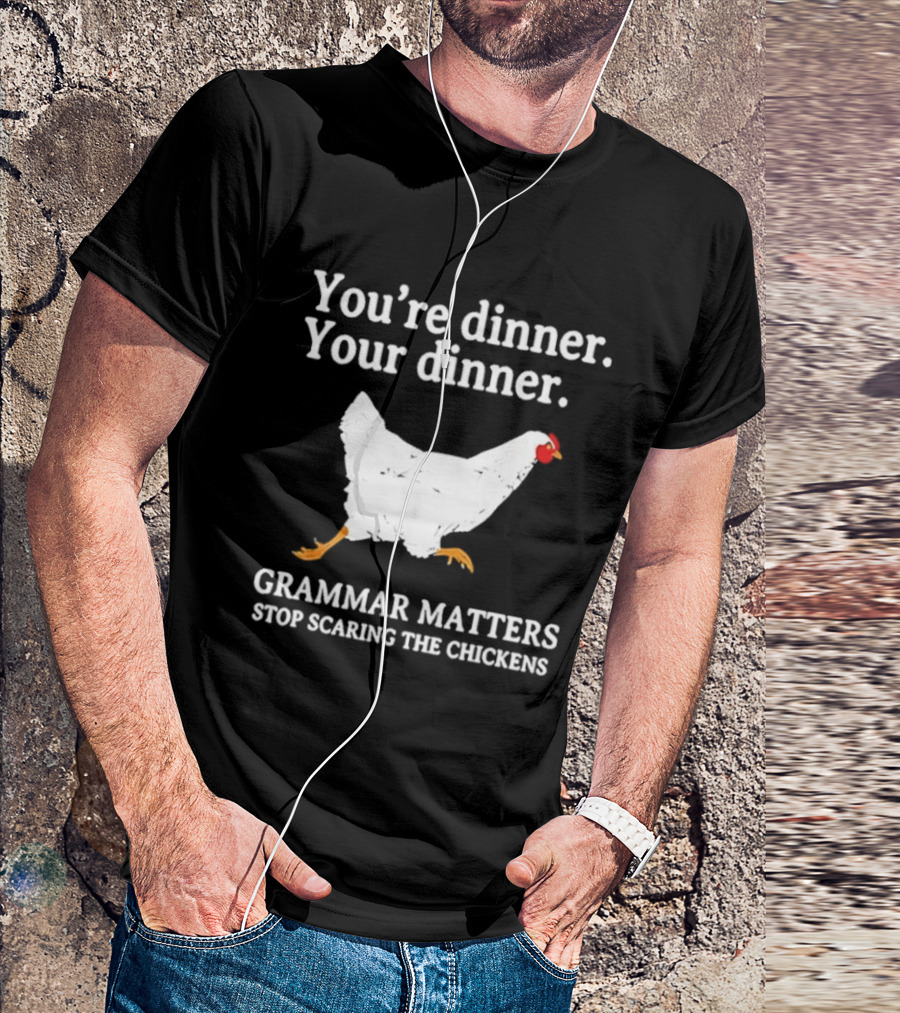 You're Dinner Your Dinner Grammar Matters Stop Scaring The Chickens T-Shirt