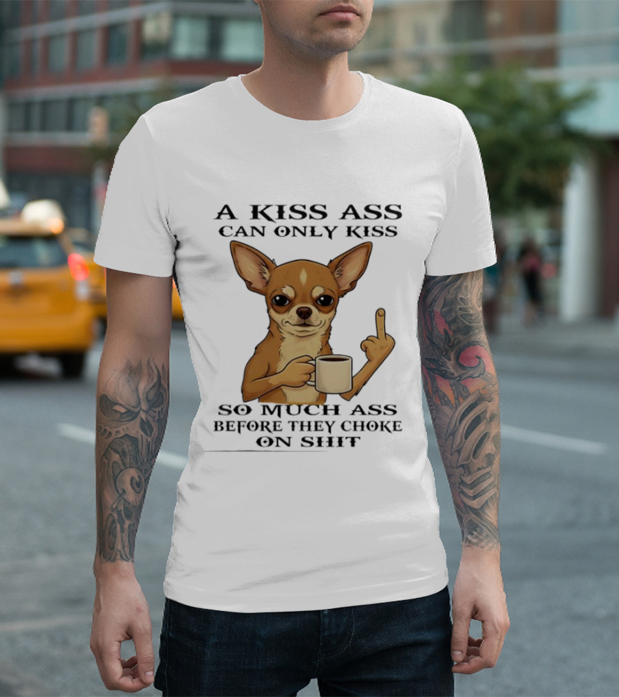 Chihuahua A Kiss Ass Can Only Kiss So Much Ass Before They Choke On Shit Middle Finger T-Shirt