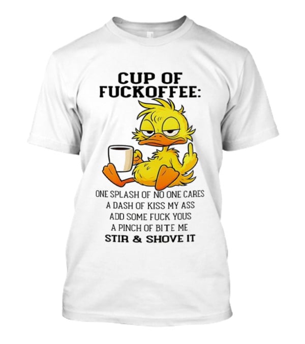 Cup Of Fuckoffee Duck One Splash Of No One Cares Dash Of Kiss My Ass Add Some T-Shirt
