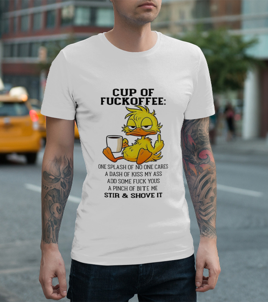 Cup Of Fuckoffee Duck One Splash Of No One Cares Dash Of Kiss My Ass Add Some T-Shirt