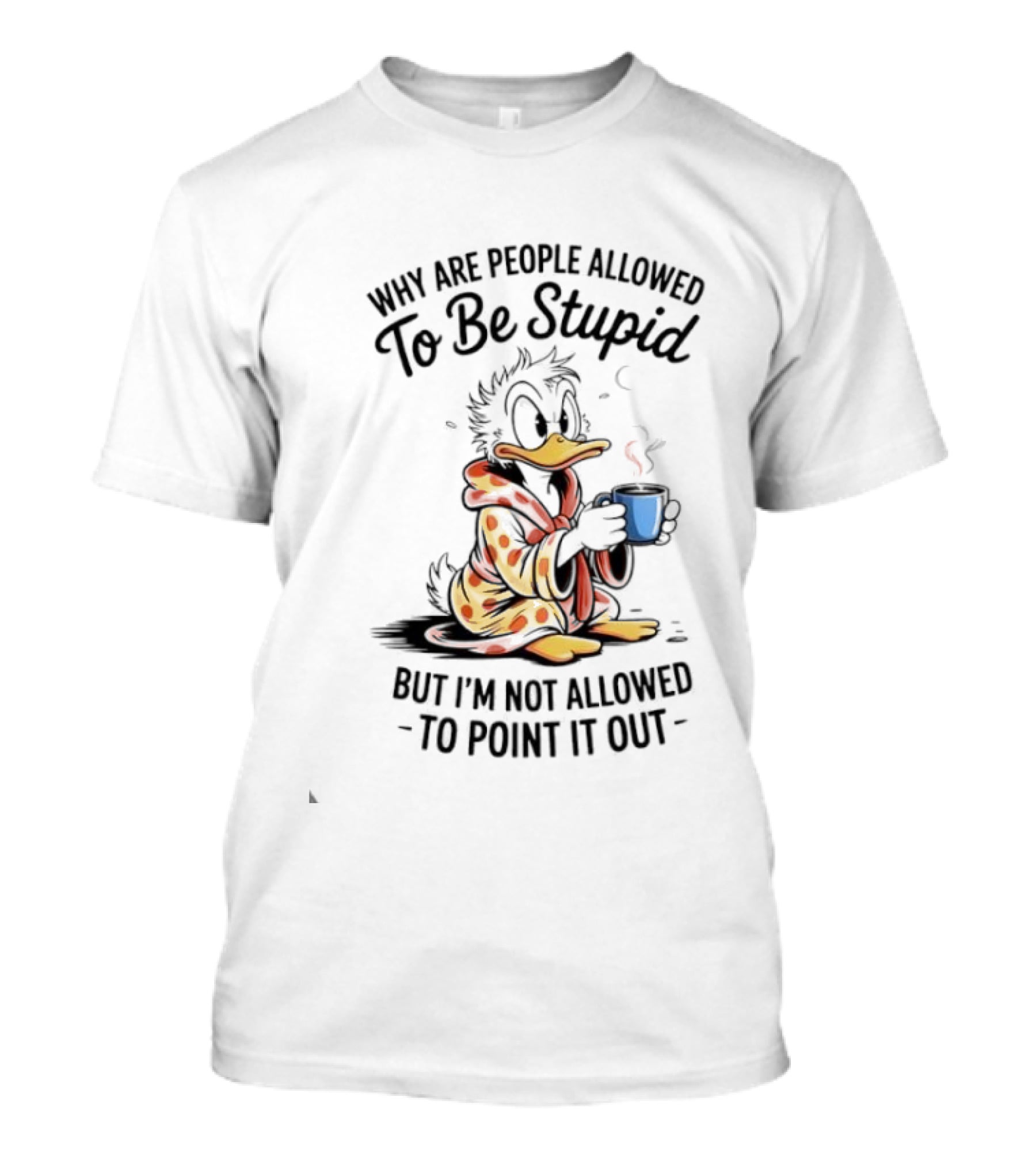 Duck Coffee Why Are People Allowed To Be Stupid But I'm Not Allowed To Point It Out T-Shirt