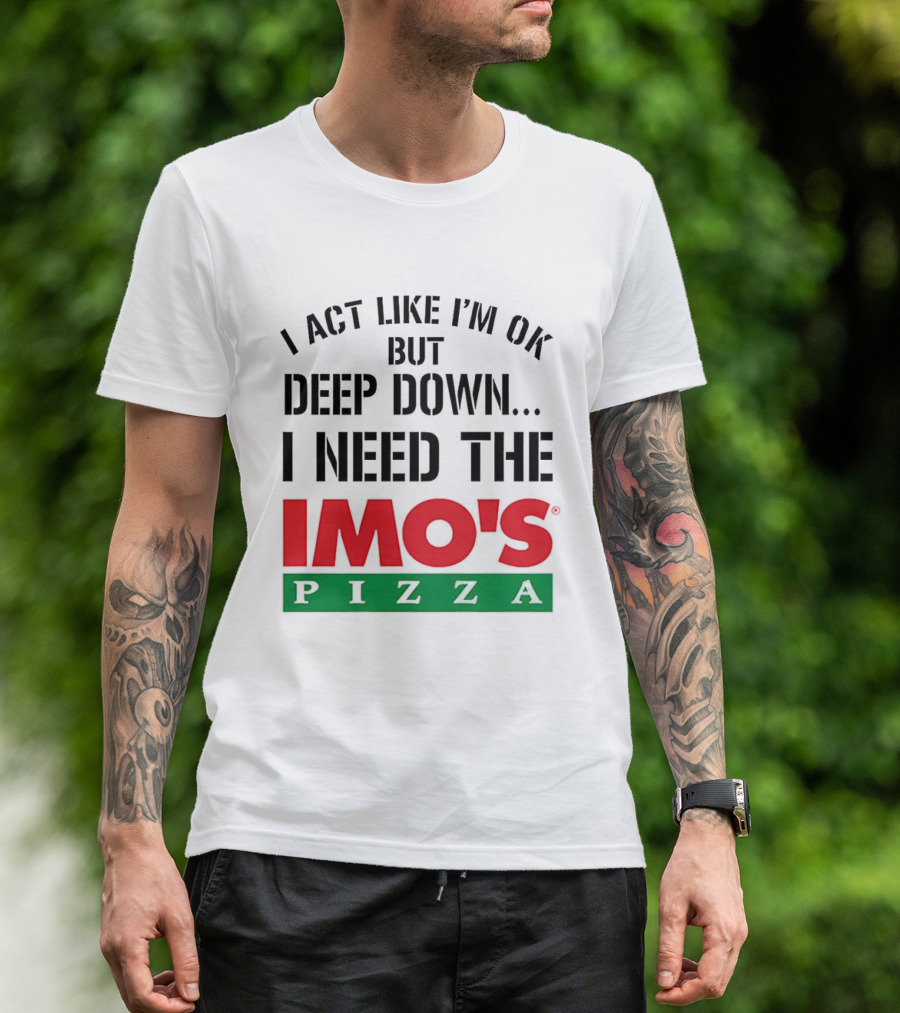 I Act Like I'm OK But Deep Down I Need The Imo's Pizza T-Shirt