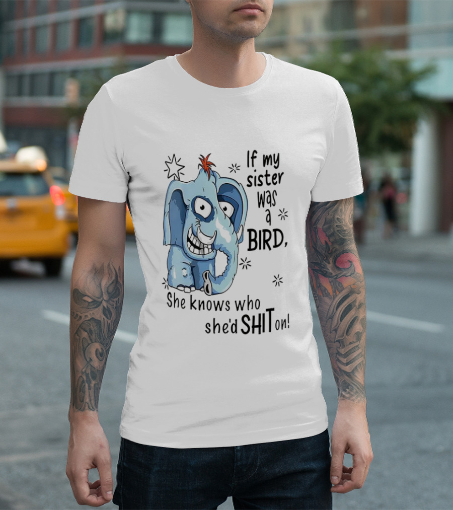 If My Sister Was A Bird She Knows Who She'd Shit On Elephant Illustration T-Shirt