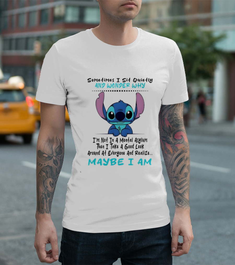 Stitch Sometimes I Sit Quietly Wonder Why Maybe I Am Not In A Mental Asylum Take A Look Around Realize T-Shirt