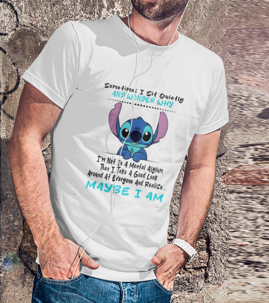 Stitch Sometimes I Sit Quietly Wonder Why Maybe I Am Not In A Mental Asylum Take A Look Around Realize T-Shirt