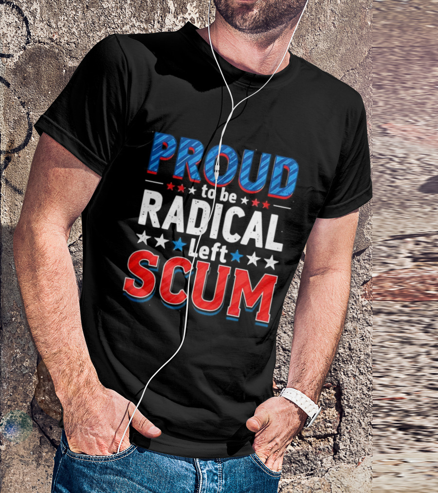 Proud To Be Radical Left Scum T-Shirt