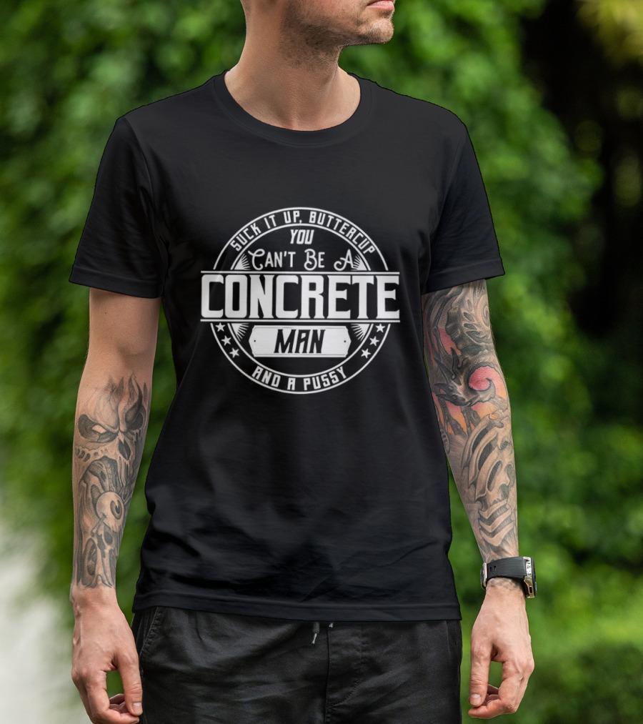 Suck It Up Buttercup You Can’t Be A Concrete Man And Pussy Logo T-Shirt
