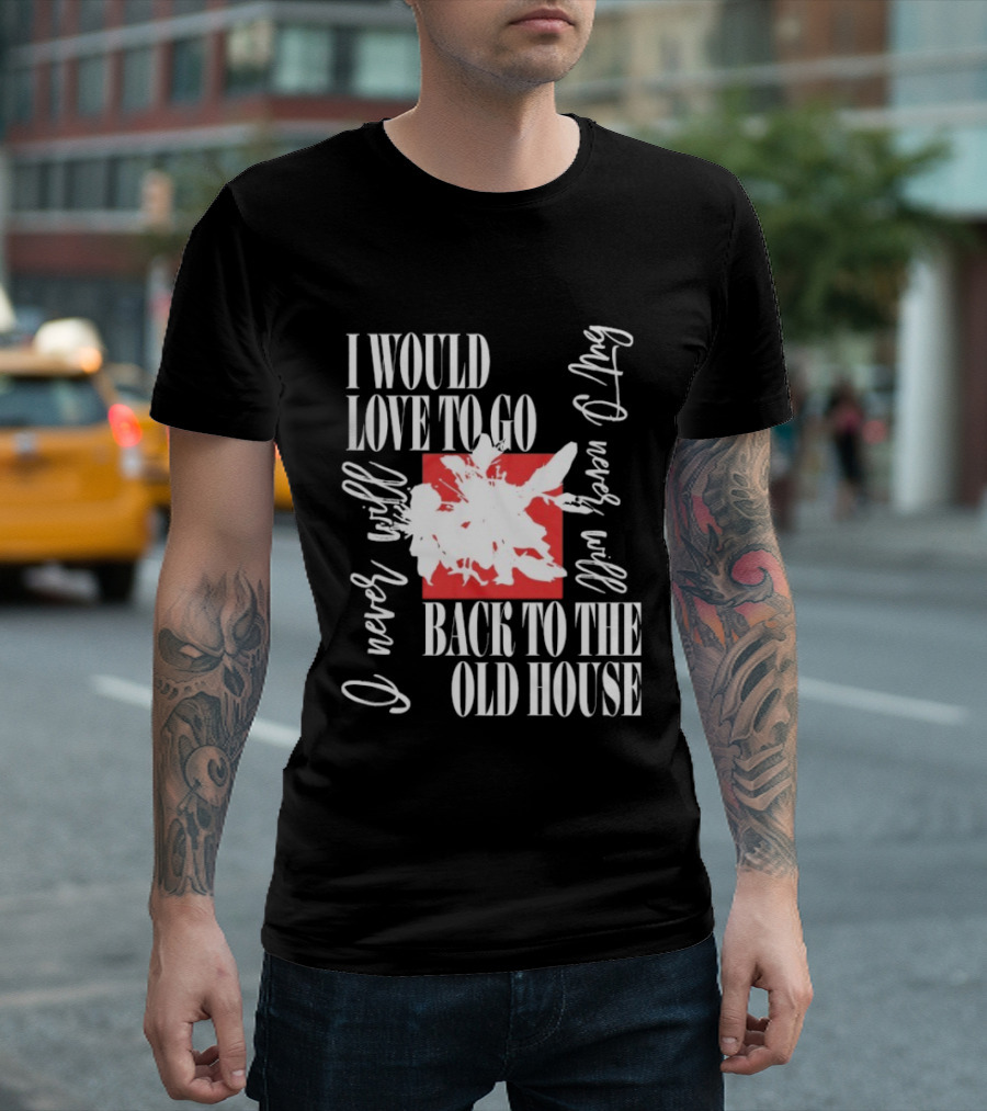 I Would Love To Go Back To The Old House Never Will I Never Learn Anything T-Shirt