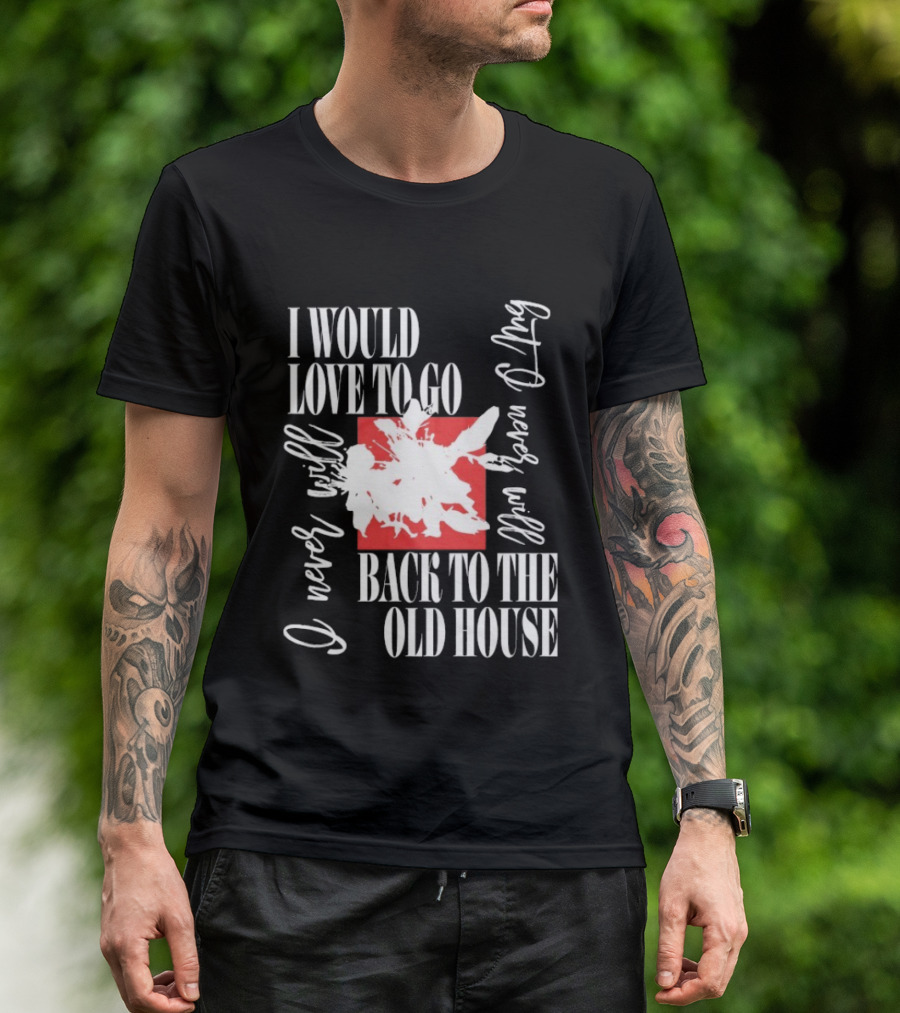 I Would Love To Go Back To The Old House Never Will I Never Learn Anything T-Shirt