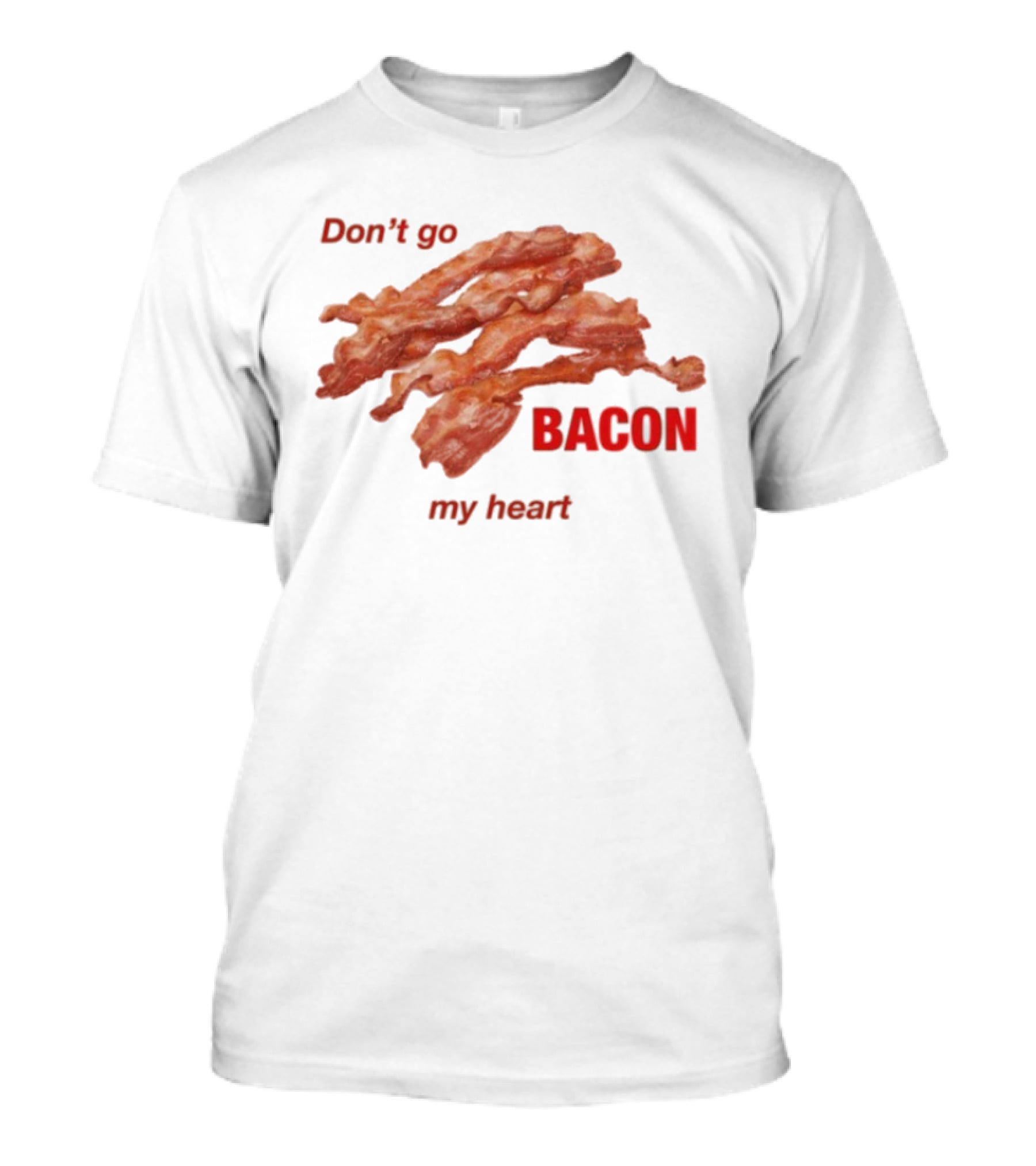 Don't Go Bacon My Heart Bacon Lover Humor T-Shirt
