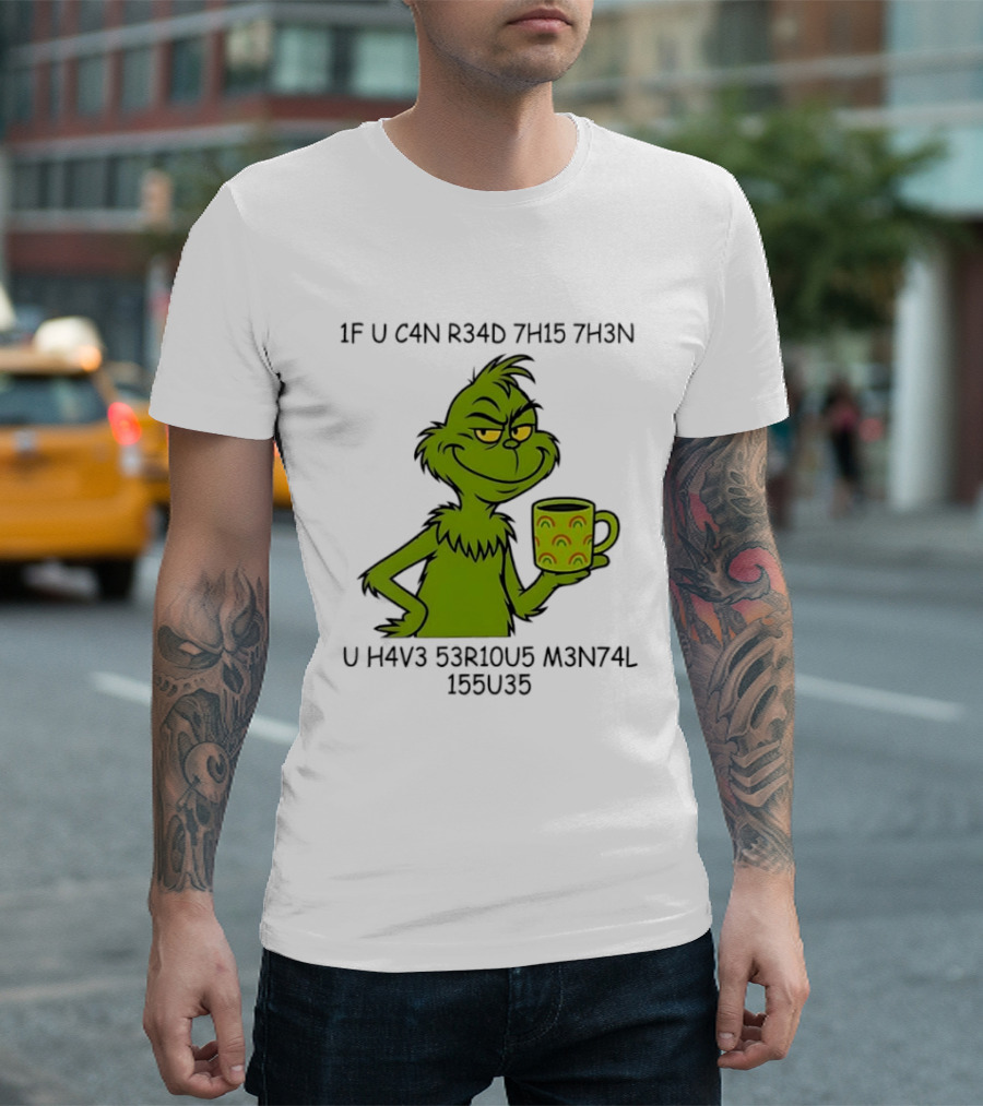 Grinch If U C4n R34d 7h15 7h3n U H4v3 53r10u5 M3n74l 155u35 T-Shirt
