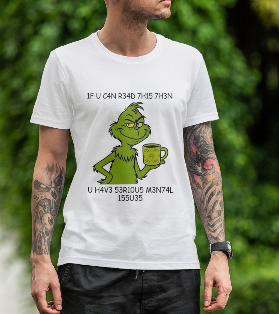 Grinch If U C4n R34d 7h15 7h3n U H4v3 53r10u5 M3n74l 155u35 T-Shirt