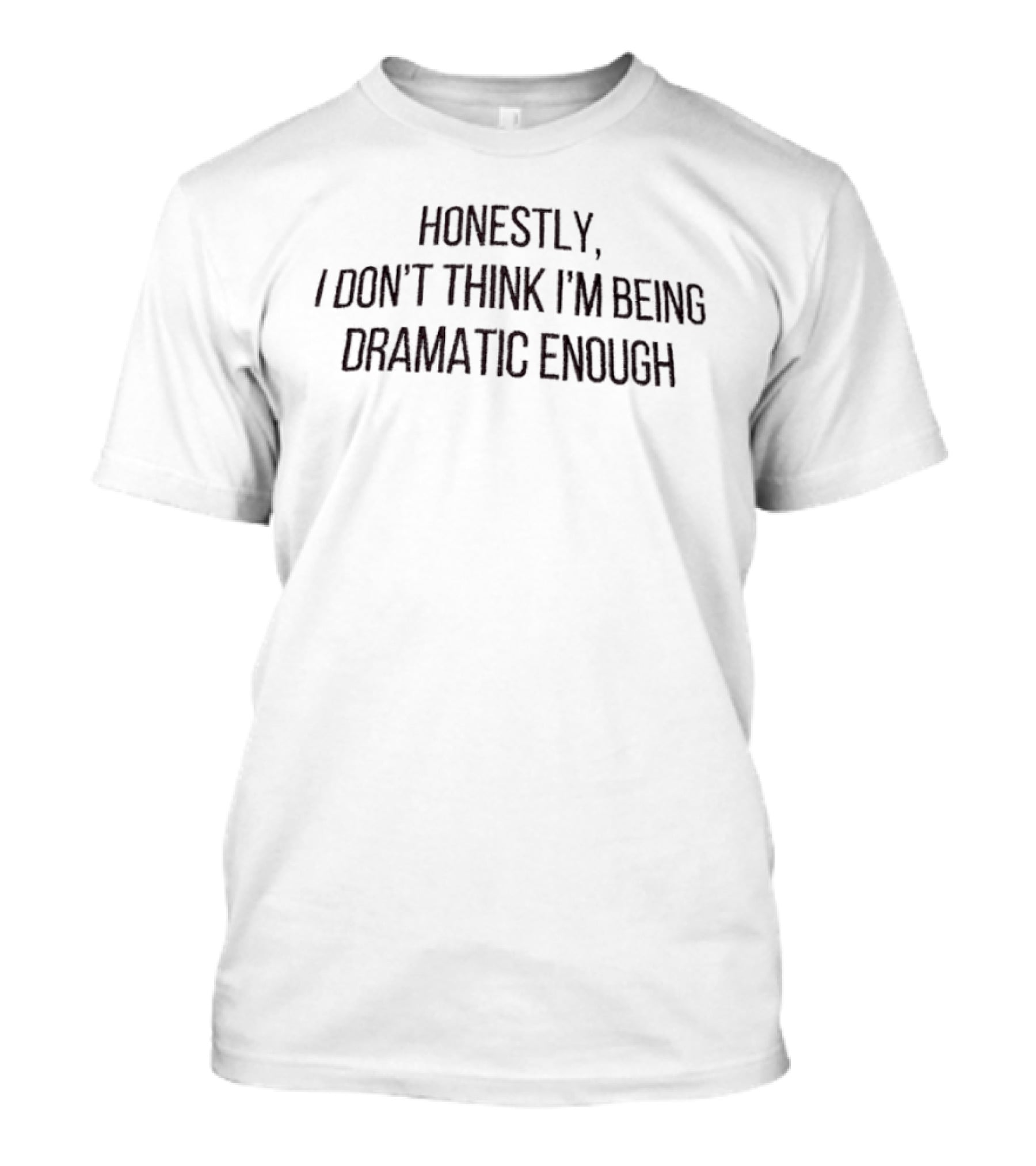 Honestly I Don’t Think I’m Being Dramatic Enough Quote T-Shirt
