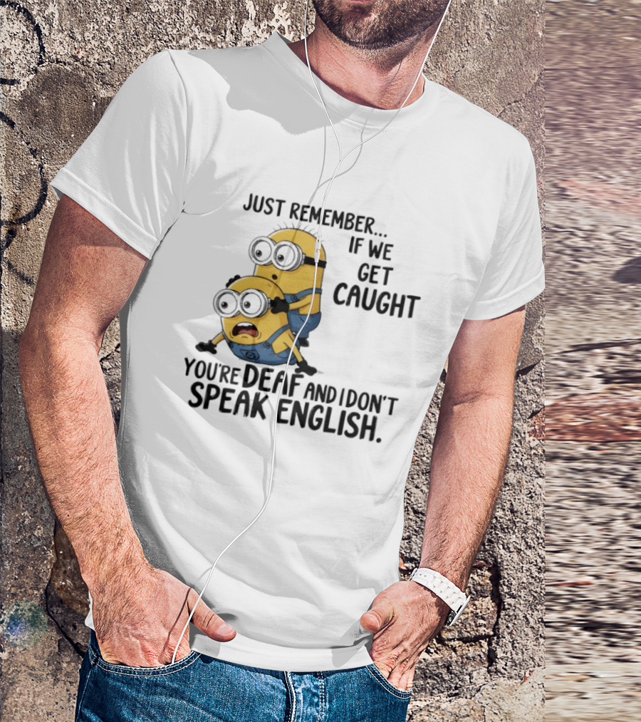 Minion Just Remember If We Get Caught You're Deaf And I Don't Speak English T-Shirt
