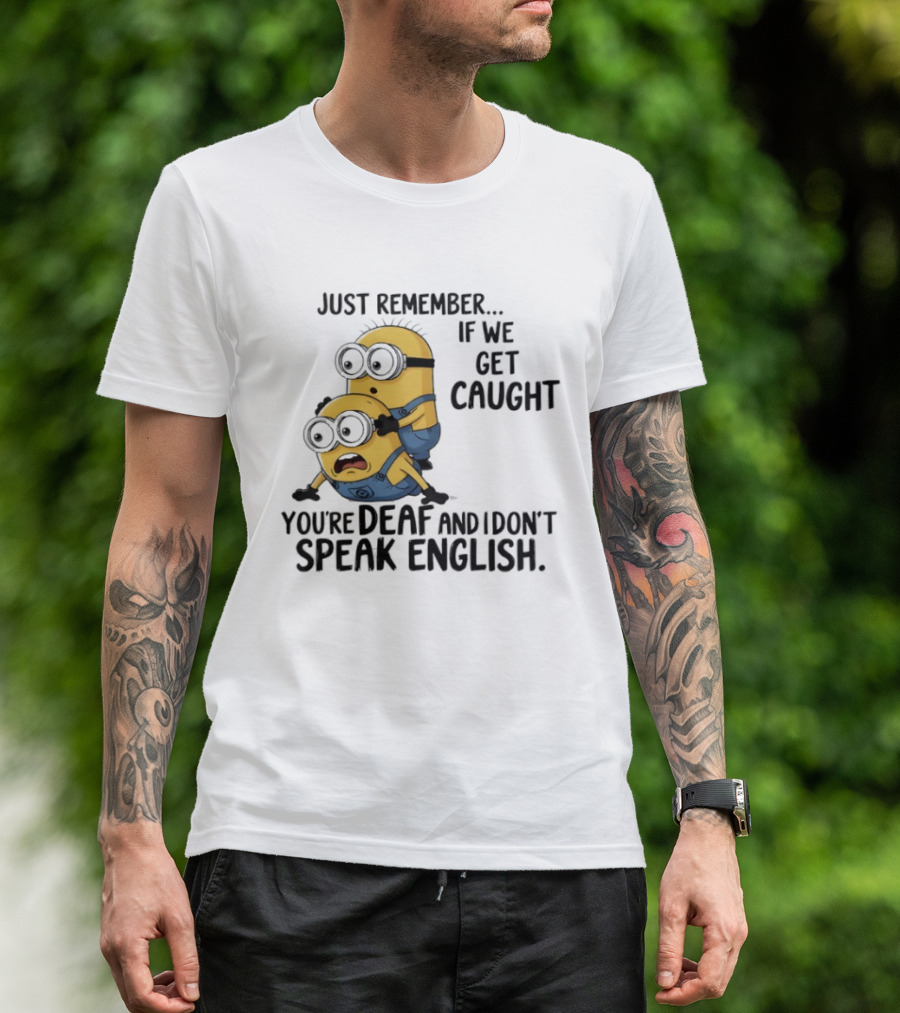 Minion Just Remember If We Get Caught You're Deaf And I Don't Speak English T-Shirt