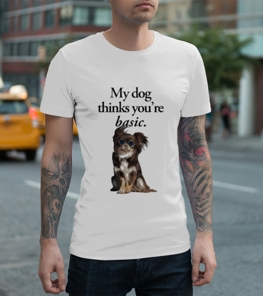 My Dog Thinks You’re Basic T-Shirt
