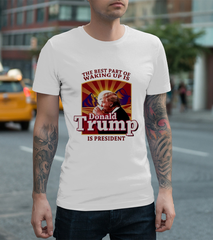The Best Part Of Waking Up Is Donald Trump Is President Sunburst T-Shirt