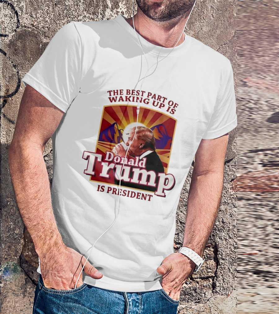 The Best Part Of Waking Up Is Donald Trump Is President Sunburst T-Shirt