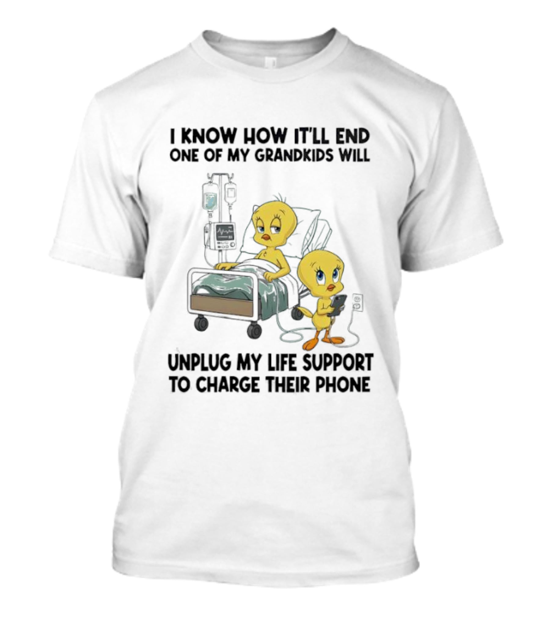 Tweety Bird Know How It’ll End One Of My Grandkids Will Unplug My Life Support To Charge Their Phone T-Shirt