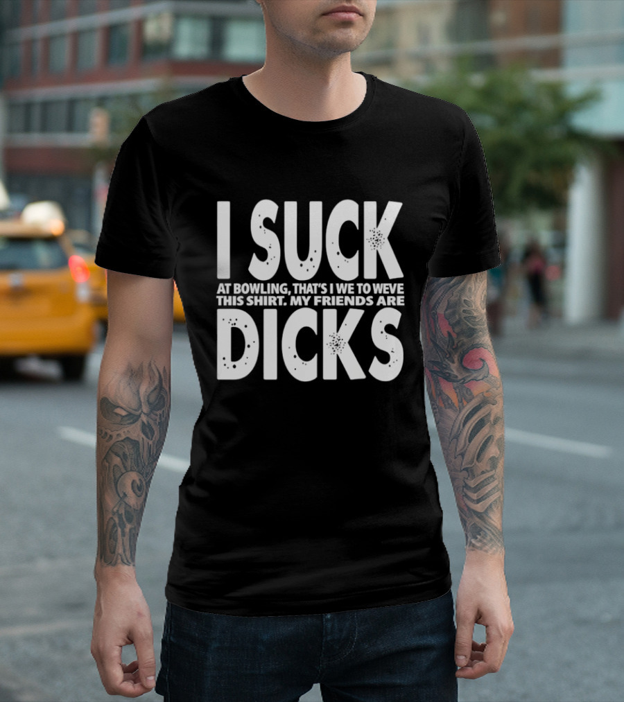 I Suck At Bowling That’s I We To Weve This . My Friends Are Dicks Slogan T-Shirt