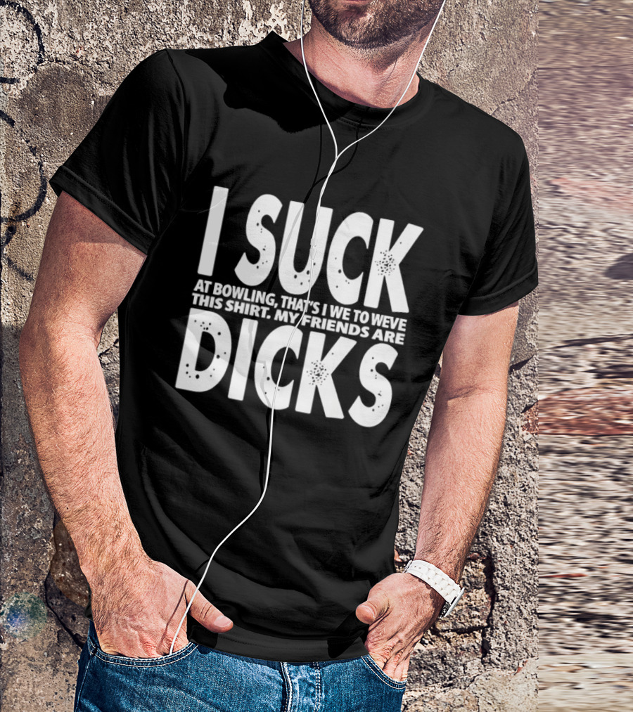 I Suck At Bowling That’s I We To Weve This . My Friends Are Dicks Slogan T-Shirt