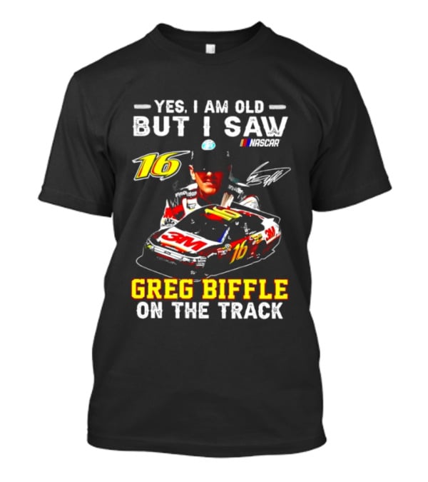 Yes I Am Old But I Saw Greg Biffle Roush Fenway Racing Car 16 On The Track T-Shirt