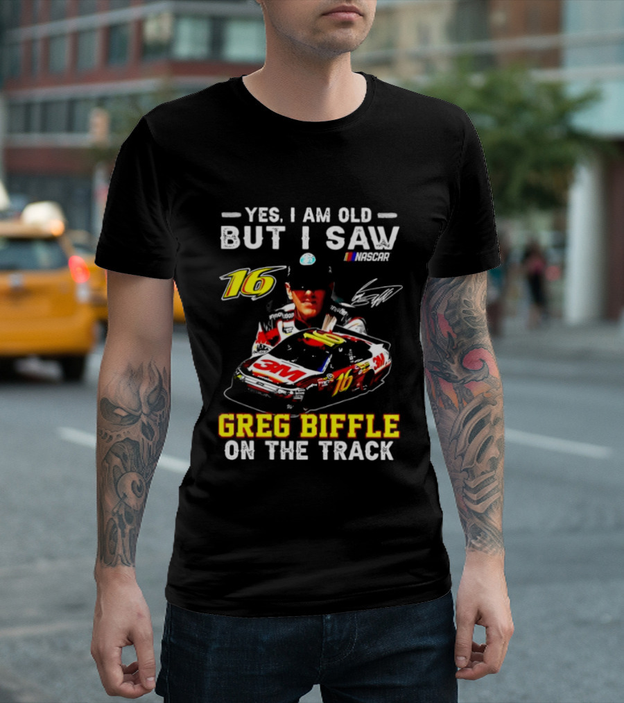 Yes I Am Old But I Saw Greg Biffle Roush Fenway Racing Car 16 On The Track T-Shirt