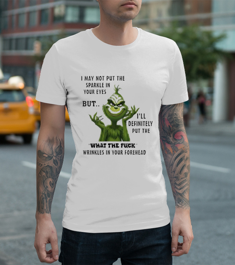 Grinch I'll Definitely Put The What The Fuck Wrinkles In Your Forehead T-Shirt