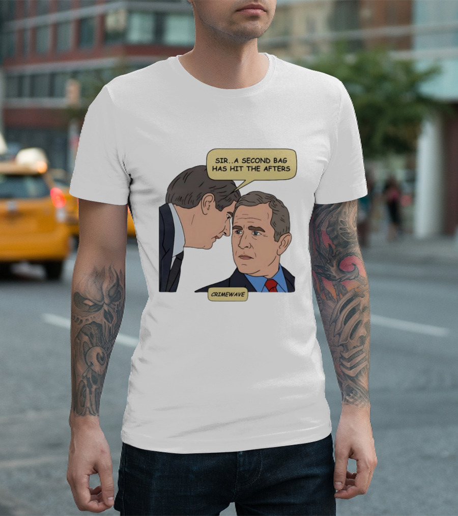 Sir A Second Bag Has Hit The Afters George W. Bush Crimewave T-Shirt