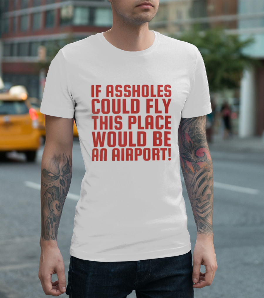 If Assholes Could Fly This Place Would Be An Airport Bold Humorous T-Shirt