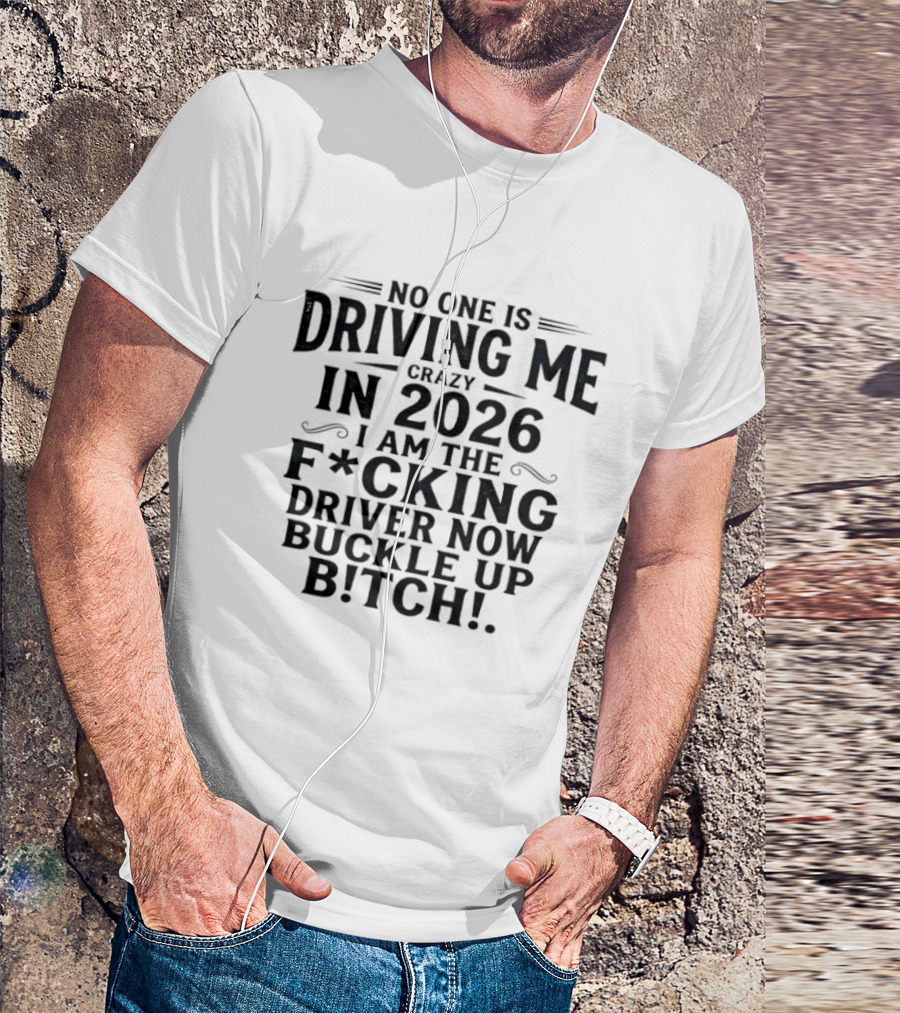 No One Is Driving Me In 2026 I Am The Fucking Driver Now Buckle Up B!tch T-Shirt
