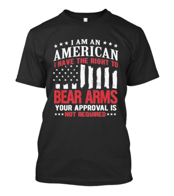 I Am An American I Have The Right To Bear Arms Your Approval Is Not Required Stars And Stripes T-Shirt