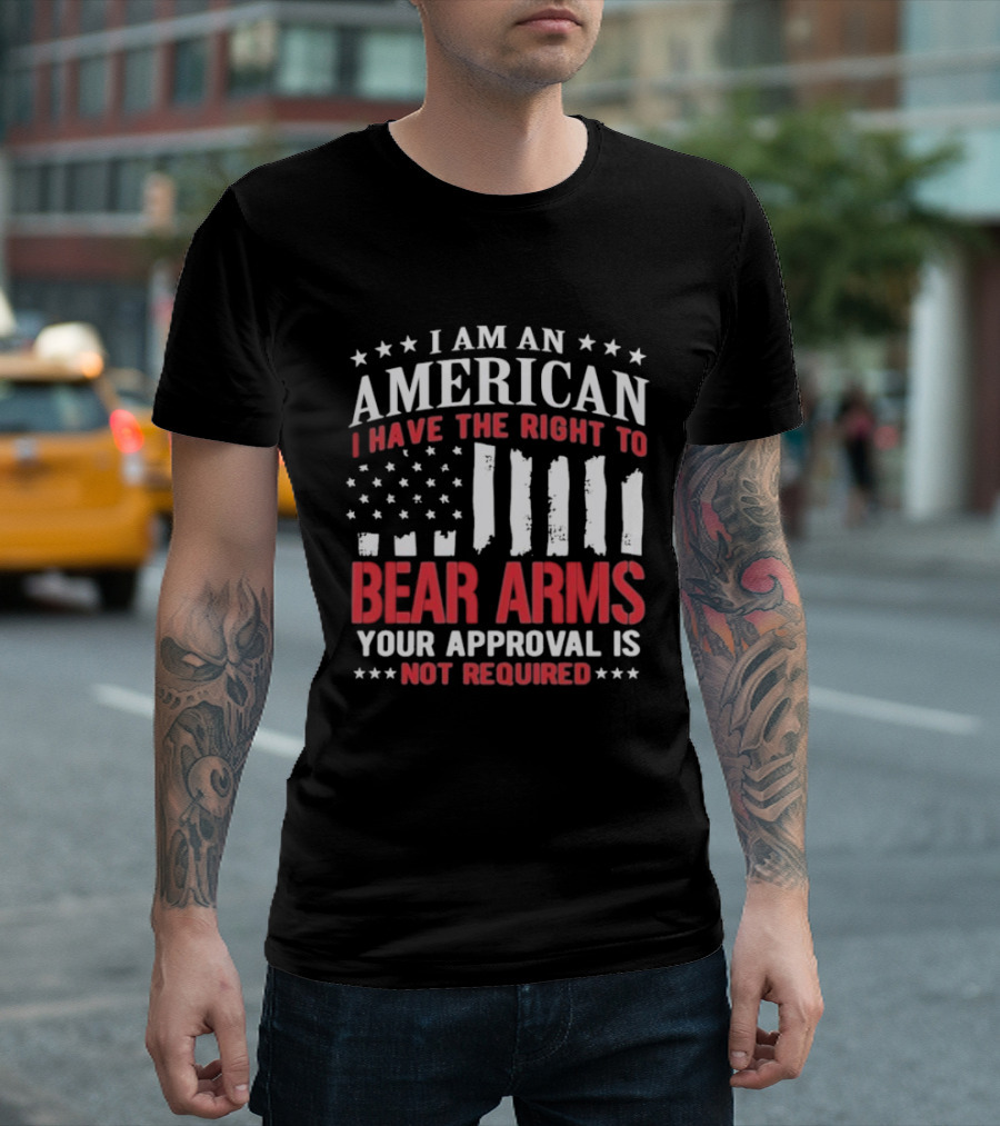 I Am An American I Have The Right To Bear Arms Your Approval Is Not Required Stars And Stripes T-Shirt
