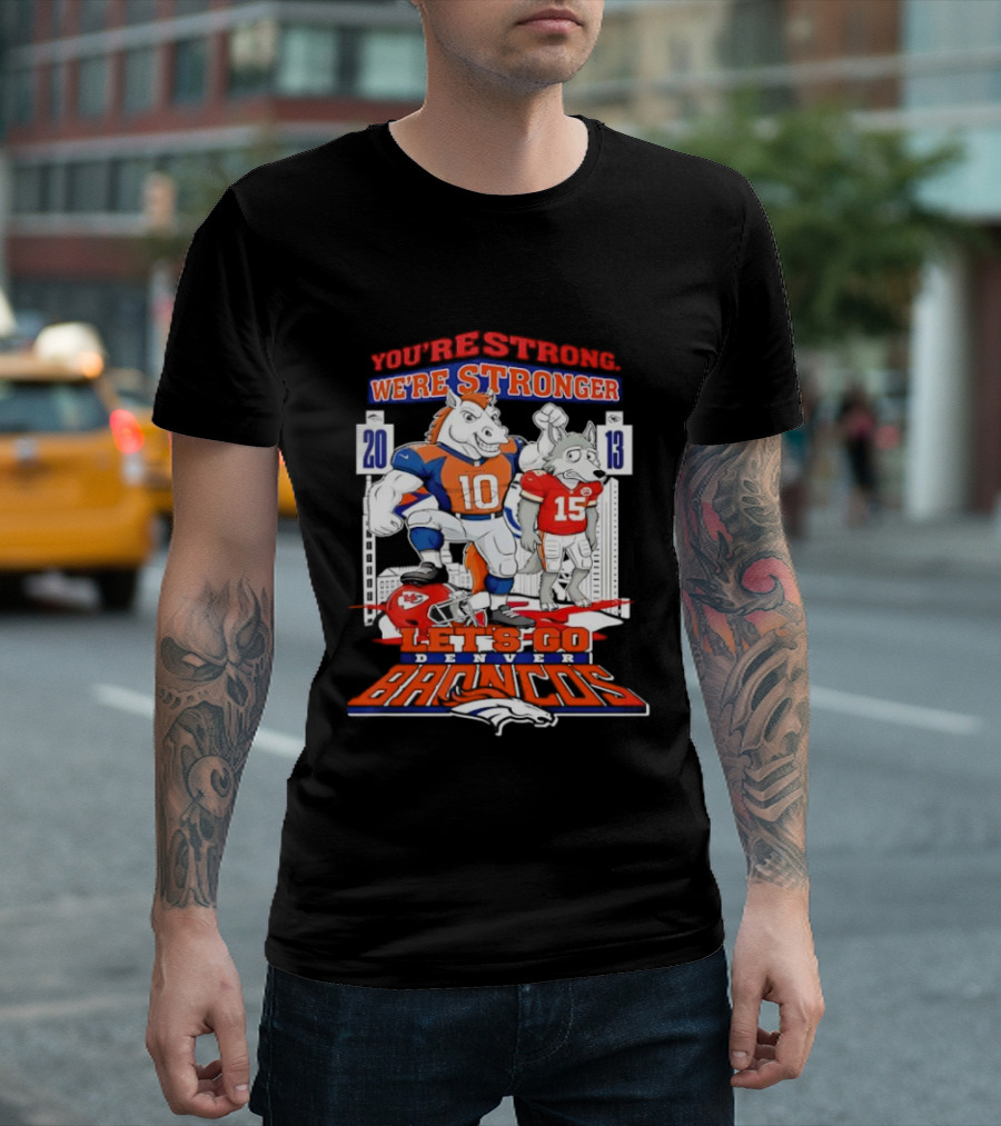 You’re Strong We’re Stronger Let’s Go Denver Broncos 20 13 Score T-Shirt