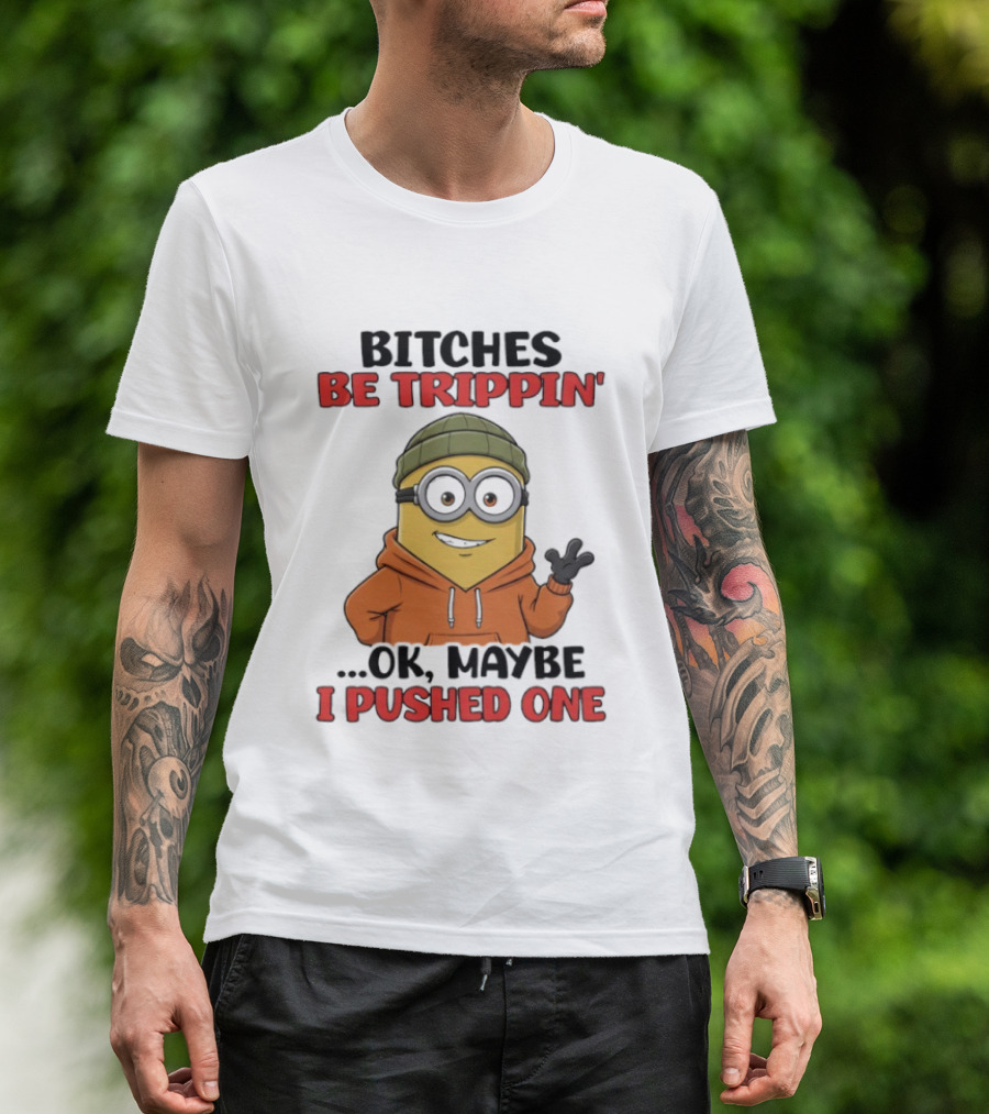 Bitches Be Trippin' Ok Maybe I Pushed One Minion In Orange T-Shirt
