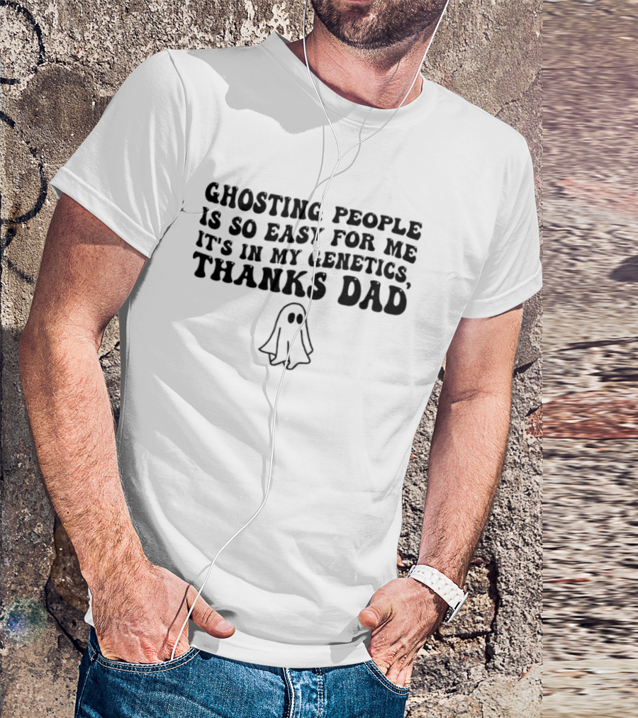 Ghosting People Is So Easy For Me It's In My Genetics Thanks Dad Ghost T-Shirt