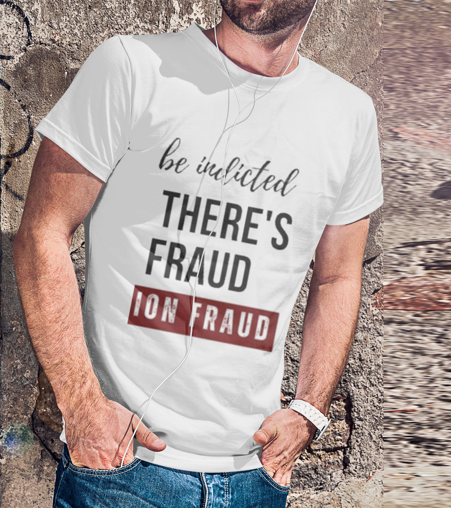 Be Indicted There's Fraud For Fraud Election Fraud T-Shirt