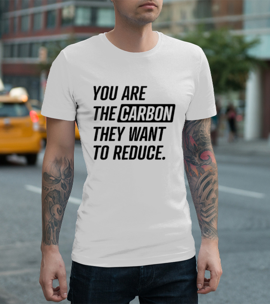 You Are The Carbon They Want To Reduce T-Shirt