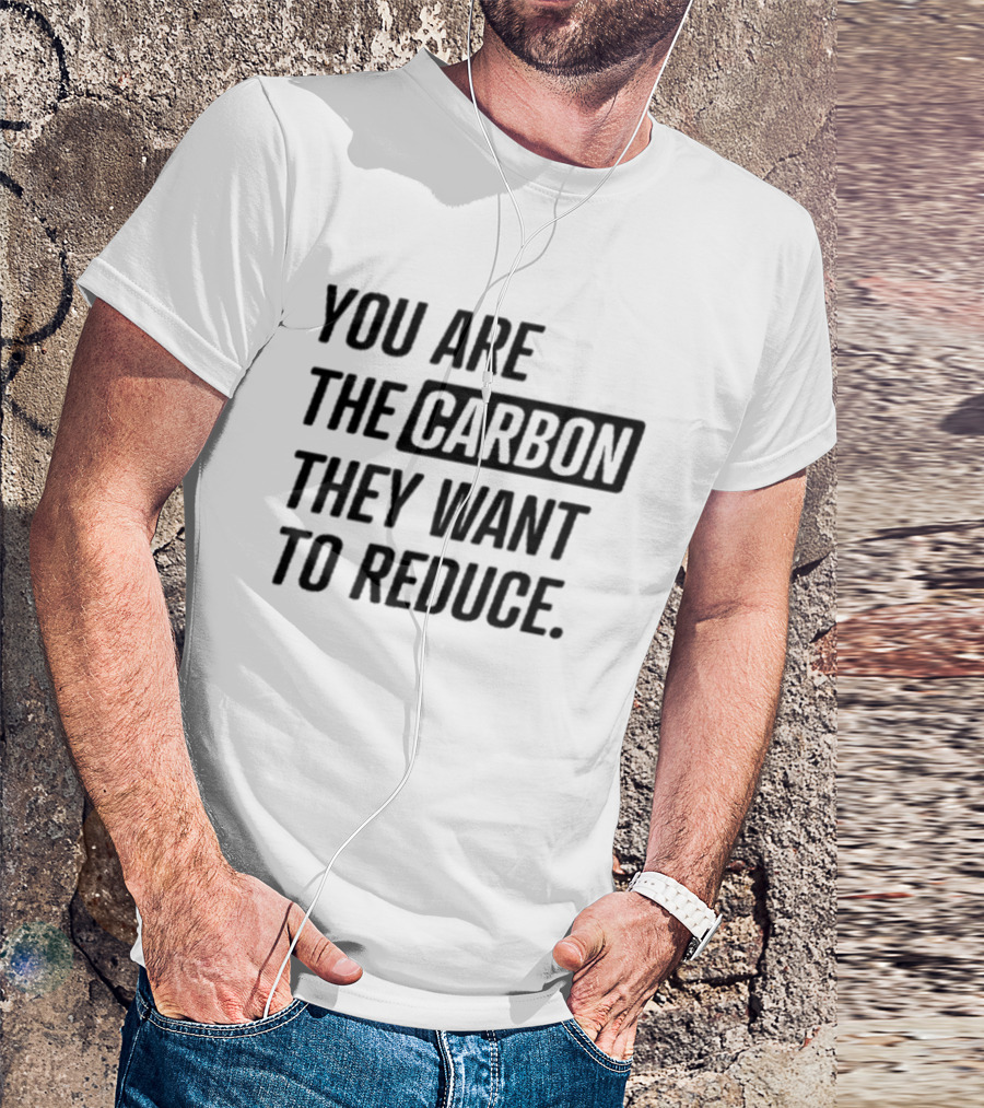 You Are The Carbon They Want To Reduce T-Shirt
