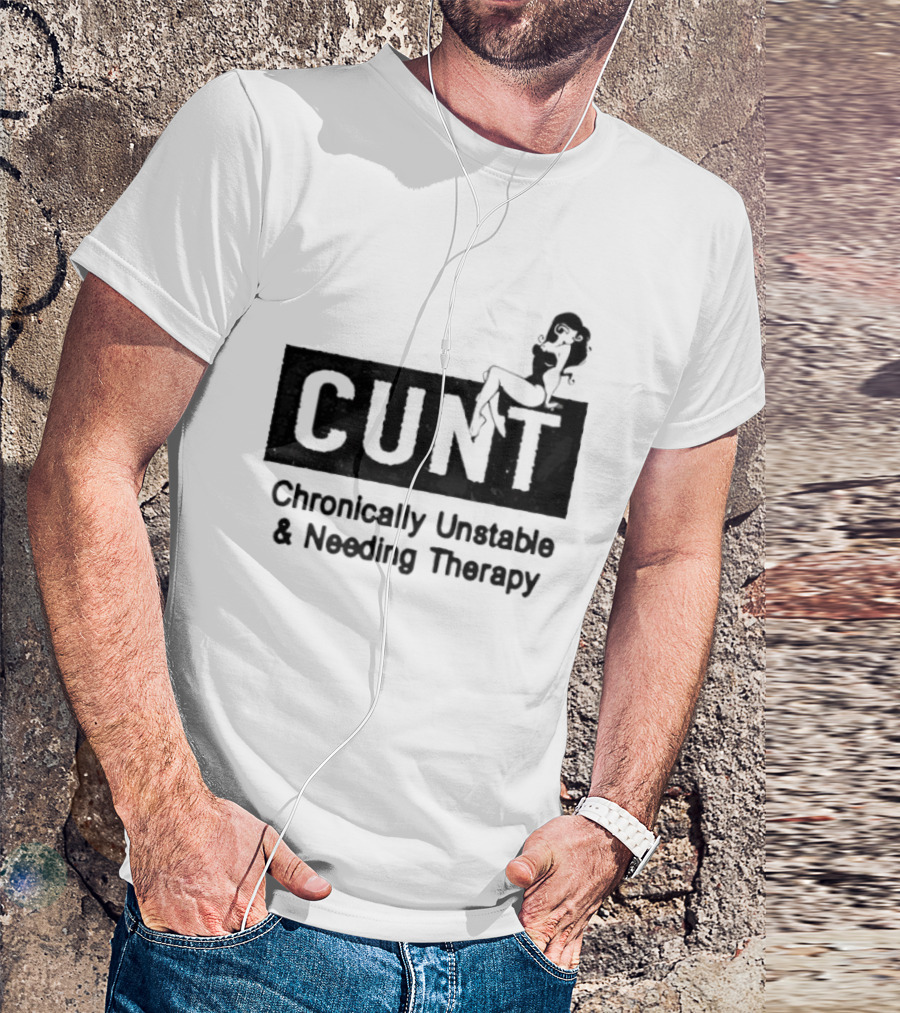 Cunt Chronically Unstable Needing Therapy Woman T-Shirt