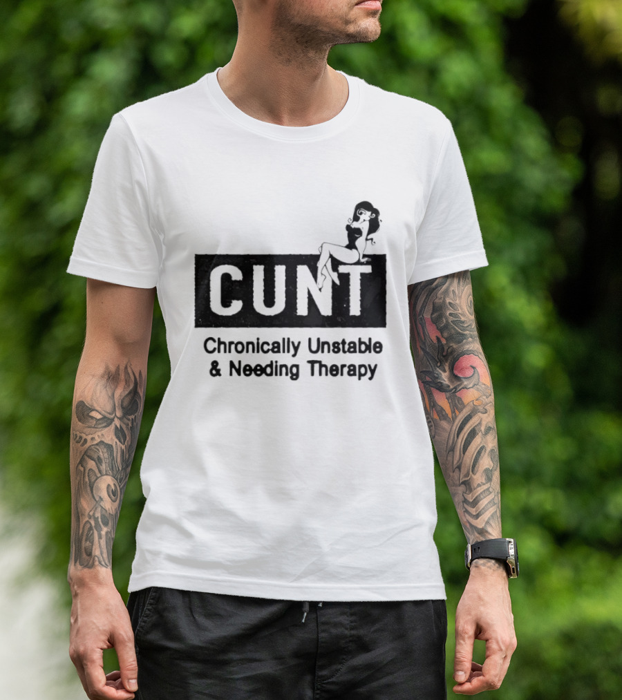 Cunt Chronically Unstable Needing Therapy Woman T-Shirt