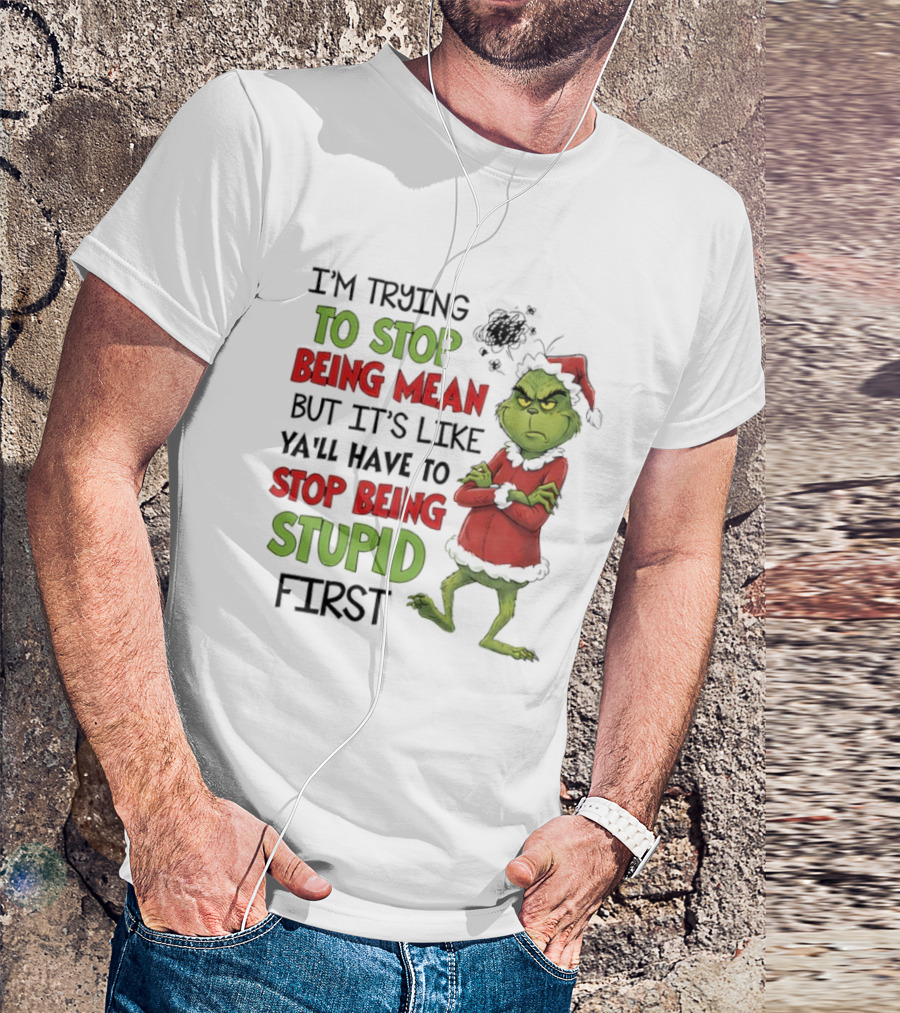 Grinch Santa Suit Trying To Stop Being Mean Stop Being Stupid First T-Shirt
