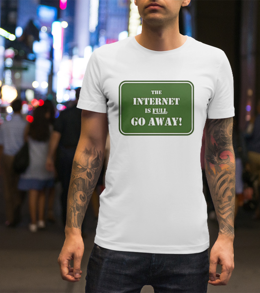 The Internet Is Full Go Away T-Shirt