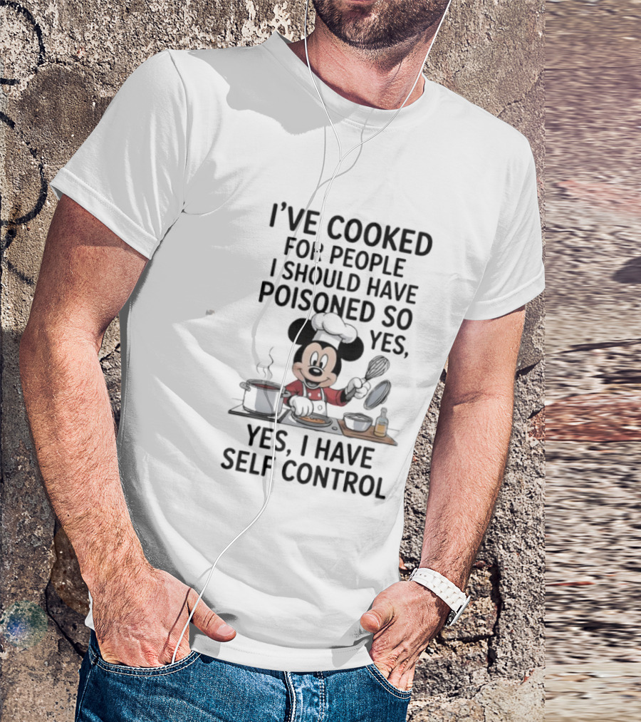 Mickey Cooking I've Cooked For People I Should Have Poisoned So Yes I Have Self Control T-Shirt