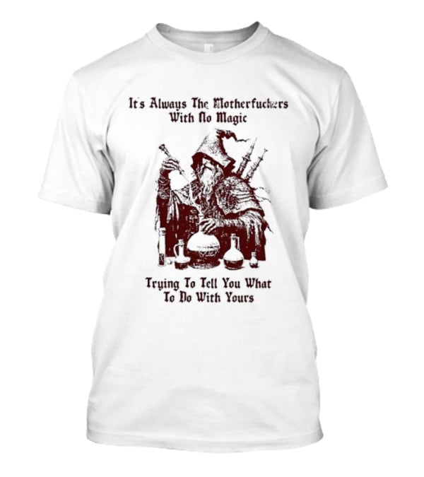 It's Always The Motherfuckers With No Magic Trying To Tell You What To Do With Yours T-Shirt