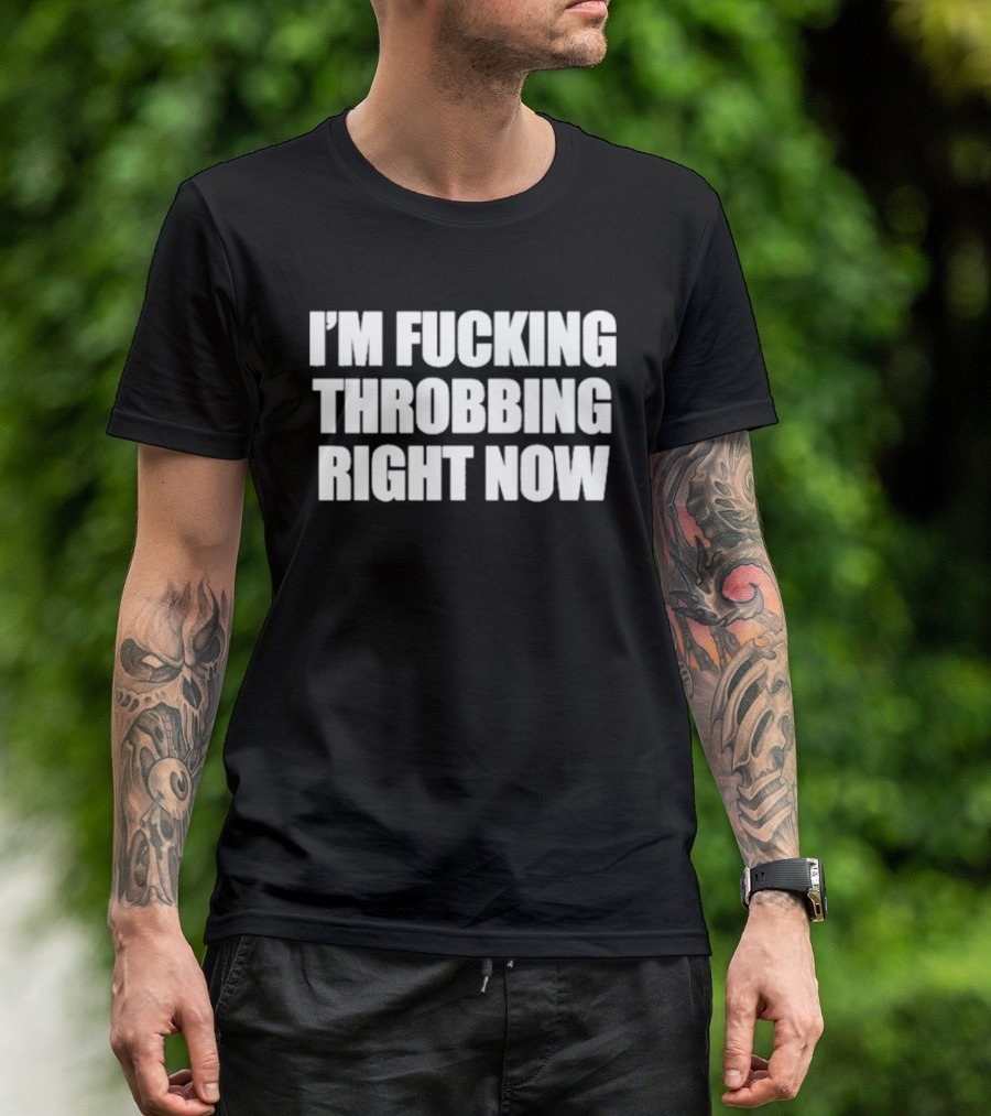 I'm Fucking Throbbing Right Now Bold T-Shirt