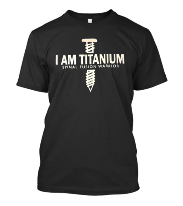 I Am Titanium Spinal Fusion Warrior Iron Nail T-Shirt